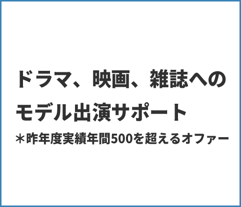 ドラマ、映画、雑誌へのモデル出演サポート＊昨年度実績年間500を超えるオファー