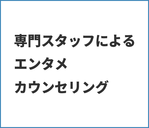 専門スタッフによるエンタメカウンセリング