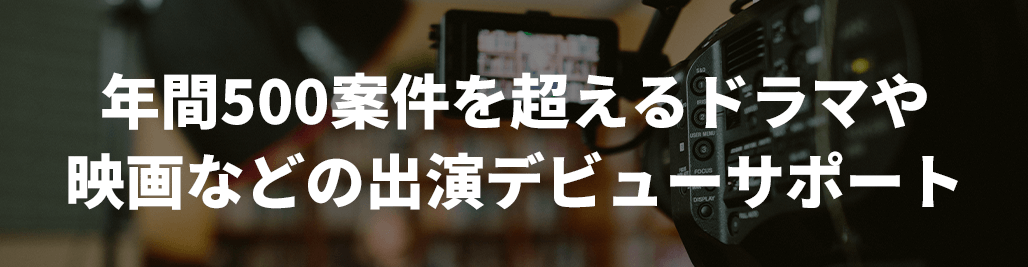 年間500案件を超えるドラマや映画などの出演デビューサポート