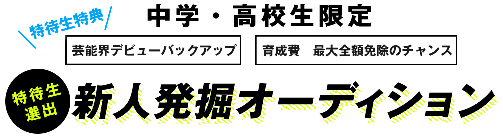 中学・高校生限定 特典付き プロダクション所属！ レッスン費用最大3年間免除！ 新人発掘オーディション