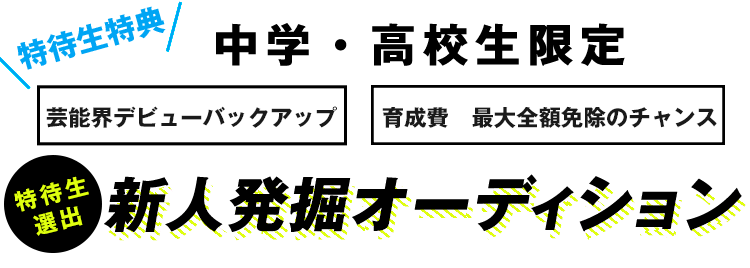 中学・高校生限定 特典付き プロダクション所属！ レッスン費用最大3年間免除！ 新人発掘オーディション