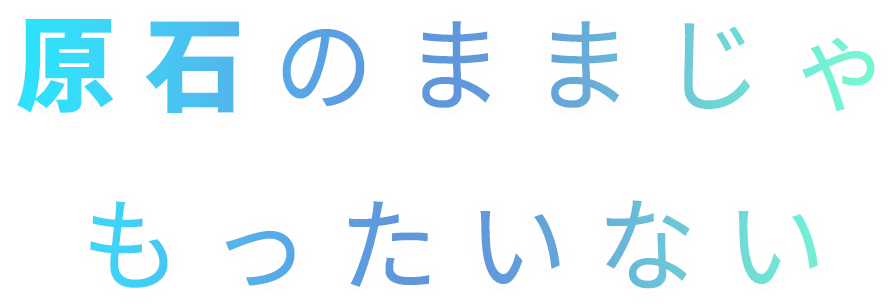 原石のままじゃもったいない