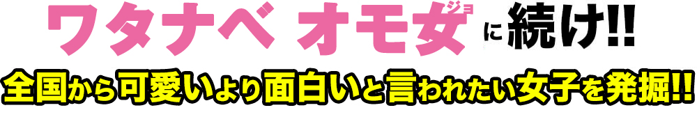 イモトアヤコ、ブルゾンちえみ、アンゴラ村長に続け!!全国から可愛いより面白いと言われたい女子を発掘!!