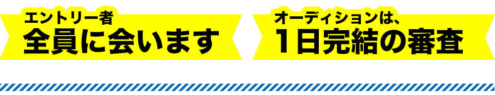 エントリー者全員に会います　オーディションは、1日完結の審査