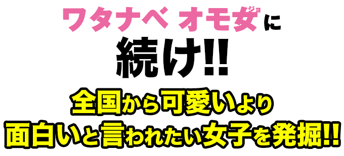 イモトアヤコ、ブルゾンちえみ、アンゴラ村長に続け!!全国から可愛いより面白いと言われたい女子を発掘!!