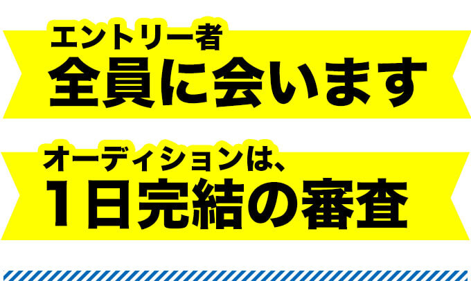 エントリー者全員に会います　オーディションは、1日完結の審査