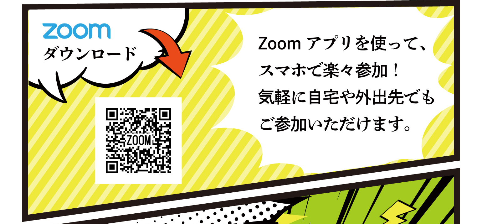 Zoomアプリを使って、スマホで楽々参加！気軽に自宅や外出先でもご参加いただけます。