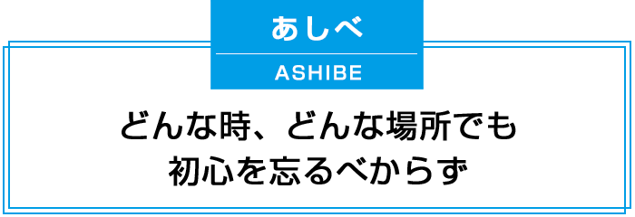 どんな時、どんな場所でも初心を忘るべからず