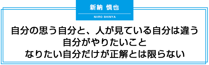 自分の思う自分と、人が見ている自分は違う
自分がやりたいこと、なりたい自分だけが正解とは限らない
