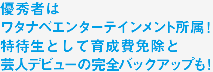 優秀者はワタナベエンターテインメント所属！特待生として育成費免除と芸人デビューの完全バックアップも！