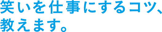 笑いを仕事にするコツ、教えます。