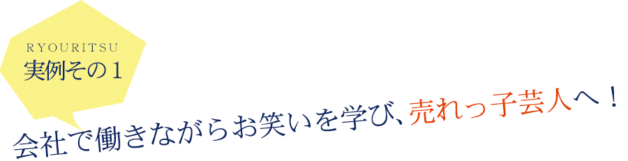 実例その１　会社で働きながらお笑いを学び、売れっ子芸人へ！