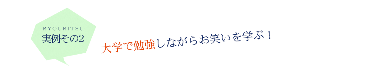 実例その2　大学で勉強しながらお笑いを学ぶ！