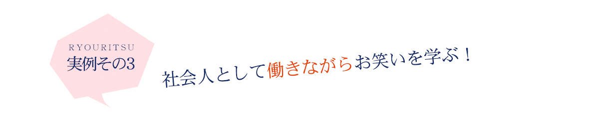 実例その3　社会人として働きながらお笑いを学ぶ！