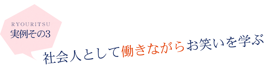 実例その3　社会人として働きながらお笑いを学ぶ！