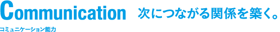 Communication次につながる関係を築く。