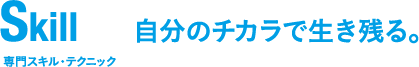 skill自分のチカラで生き残る。 専門スキル・テクニック