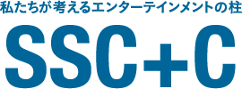 私たちが考えるエンターテインメントの柱SSC+C