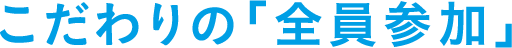 こだわりの「全員参加」