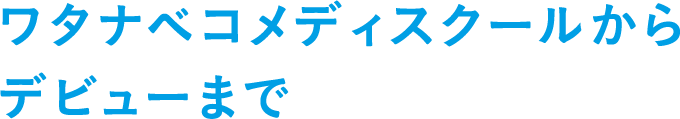 ワタナベコメディスクールからデビューまで