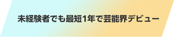 未経験者でも最短1年で芸能界デビュー