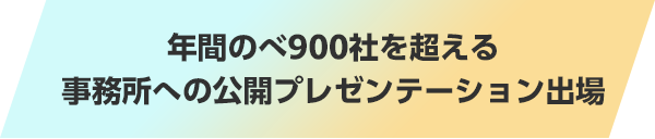 年間のべ900社を超える事務所への公開プレゼンテーション出場