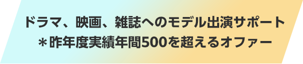 ドラマ、映画、雑誌へのモデル出演サポート＊昨年度実績年間500を超えるオファー