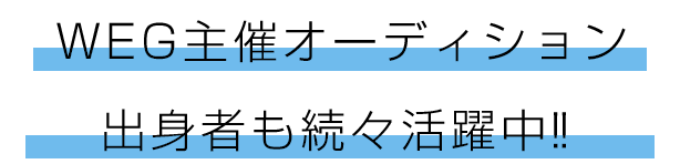 WEG主催オーディション出身者も続々活躍中