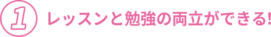 レッスンと勉強の両立ができる