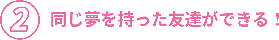 同じ夢を持った友達ができる！