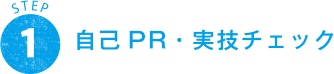 STEP 1 自己PR・実技チェック