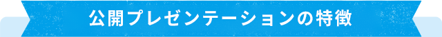 公開プレゼンテーションの特徴
