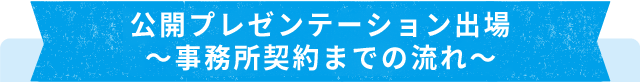 公開プレゼンテーション出場～事務所契約までの流れ