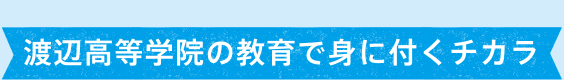 渡辺高等学院の教育で身に付くチカラ