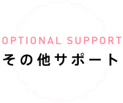 OPTIONAL SUPPORT その他サポート