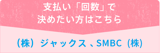 支払い「回数」で決めたい方はこちら （株）ジャックス