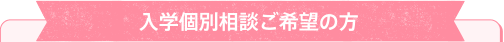 入学個別相談ご希望の方