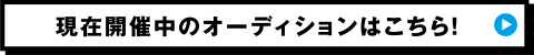 現在開催中のオーディションはこちら！