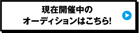 現在開催中のオーディションはこちら！